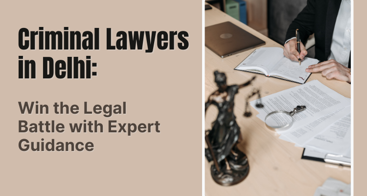 Criminal Lawyers in Delhi Win the Legal Battle with Expert Guidance